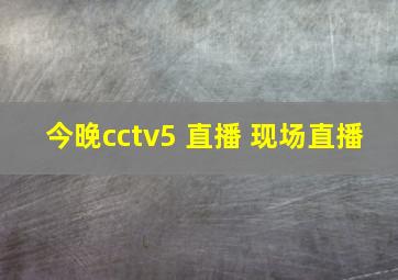 今晚cctv5 直播 现场直播